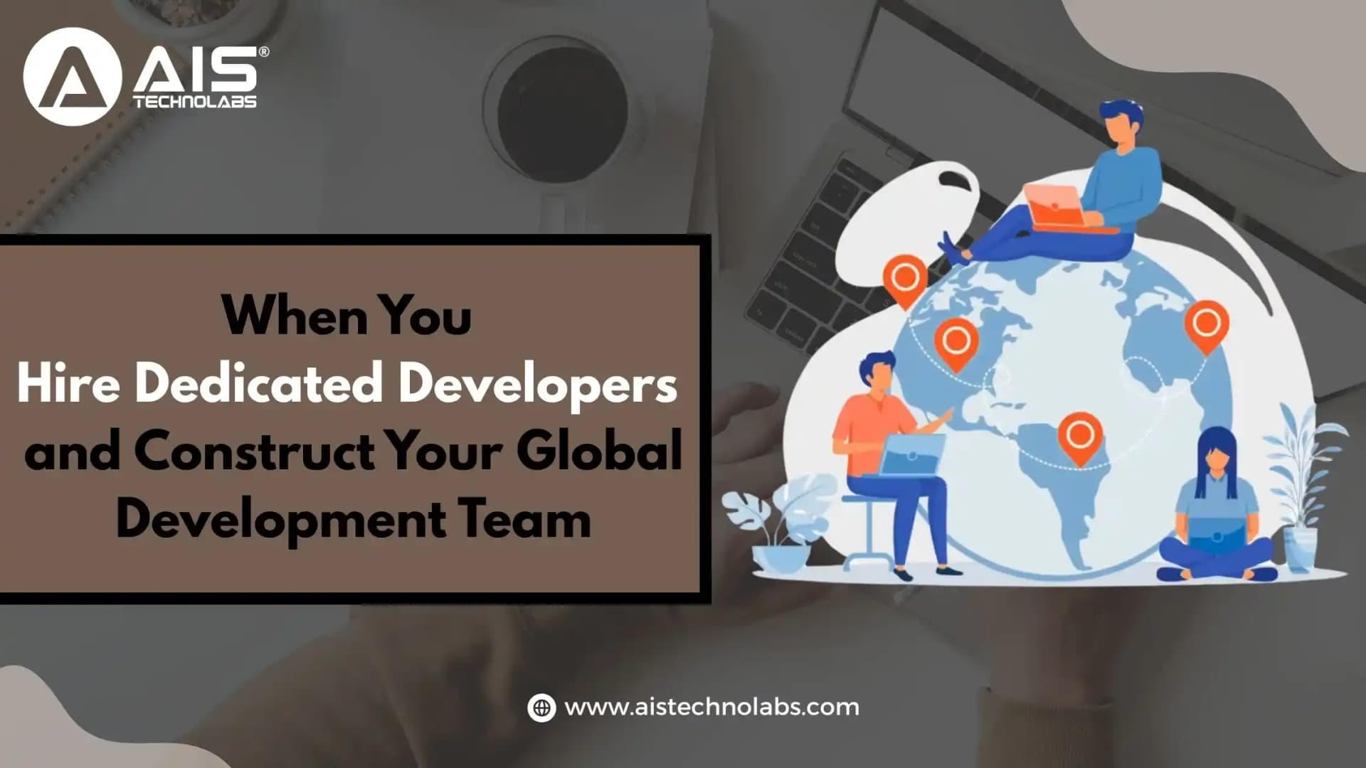 When You Hire Dedicated Developers and Construct Your Global Development Team When You Hire Dedicated Developers and Construct Your Global Development Team